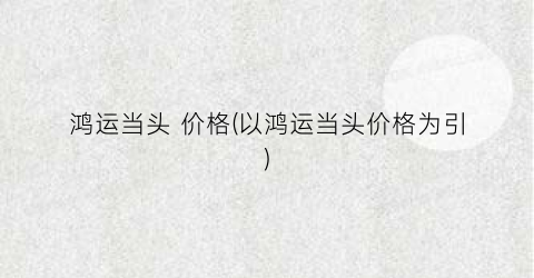 鸿运当头 价格(以鸿运当头价格为引)